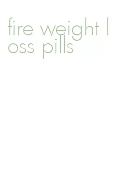 fire weight loss pills