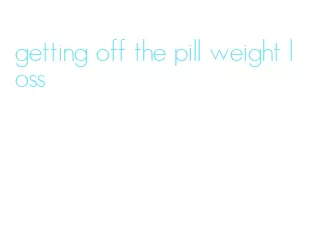 getting off the pill weight loss