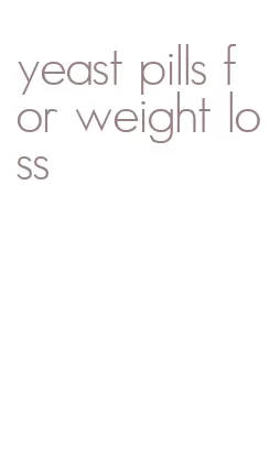 yeast pills for weight loss