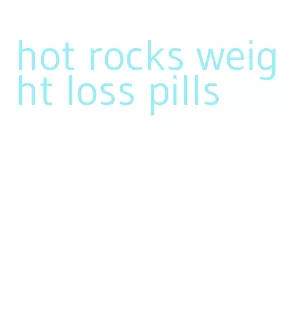 hot rocks weight loss pills