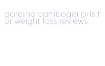 garcinia cambogia pills for weight loss reviews