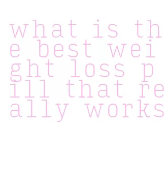 what is the best weight loss pill that really works