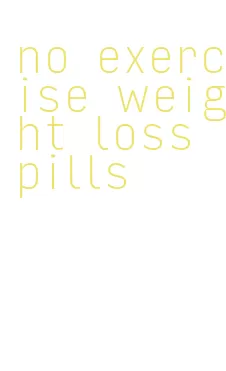 no exercise weight loss pills