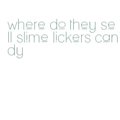 where do they sell slime lickers candy