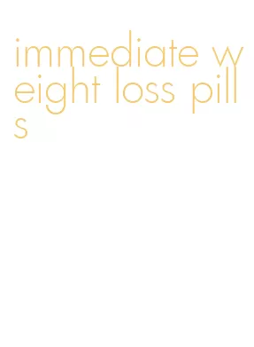 immediate weight loss pills