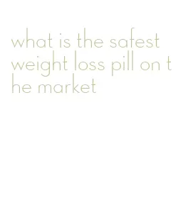 what is the safest weight loss pill on the market