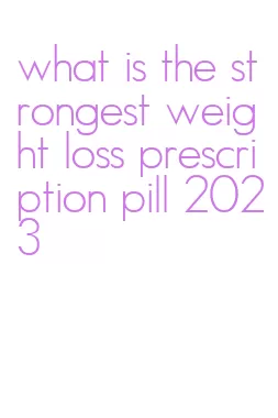 what is the strongest weight loss prescription pill 2023