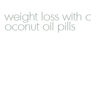 weight loss with coconut oil pills