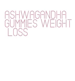 ashwagandha gummies weight loss