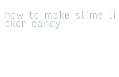 how to make slime licker candy