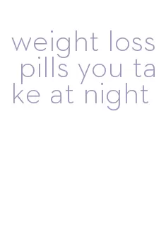weight loss pills you take at night