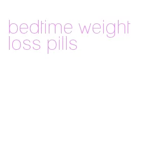bedtime weight loss pills