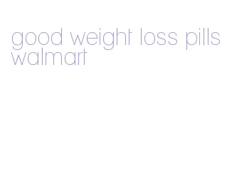 good weight loss pills walmart