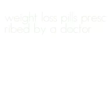 weight loss pills prescribed by a doctor