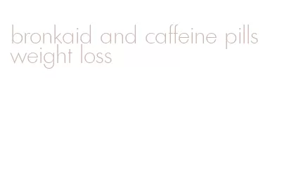 bronkaid and caffeine pills weight loss