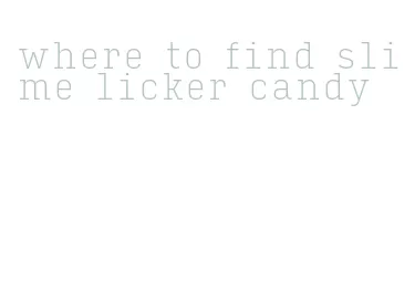 where to find slime licker candy