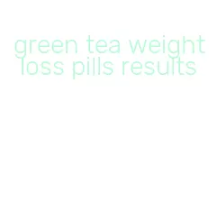 green tea weight loss pills results