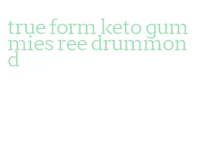 true form keto gummies ree drummond