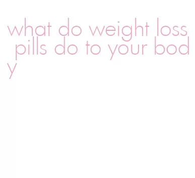 what do weight loss pills do to your body