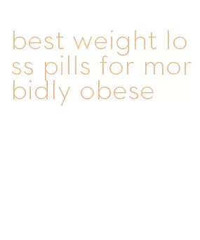 best weight loss pills for morbidly obese