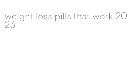weight loss pills that work 2023