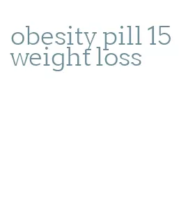 obesity pill 15 weight loss