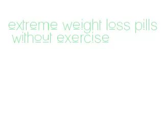 extreme weight loss pills without exercise