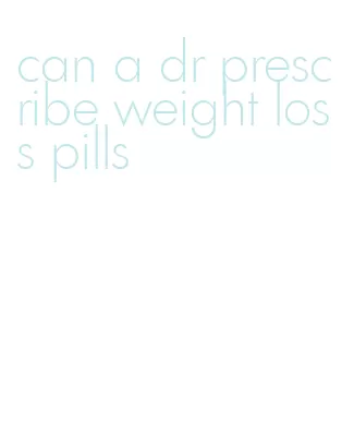 can a dr prescribe weight loss pills