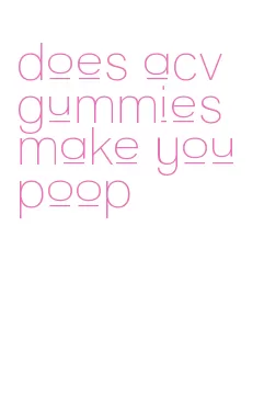 does acv gummies make you poop