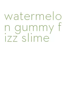 watermelon gummy fizz slime