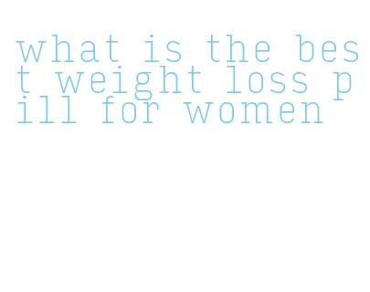 what is the best weight loss pill for women