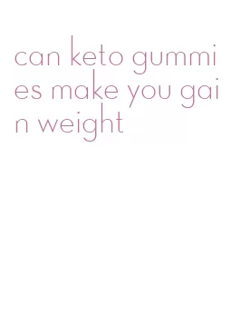 can keto gummies make you gain weight