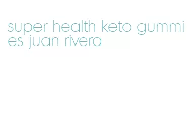 super health keto gummies juan rivera