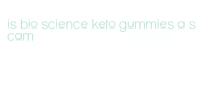 is bio science keto gummies a scam