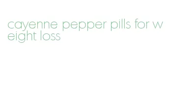 cayenne pepper pills for weight loss