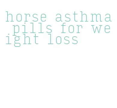 horse asthma pills for weight loss