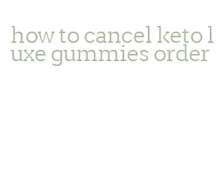 how to cancel keto luxe gummies order