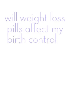 will weight loss pills affect my birth control