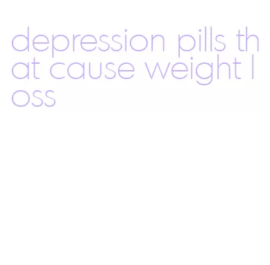 depression pills that cause weight loss