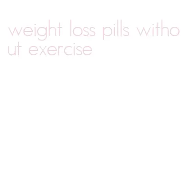 weight loss pills without exercise