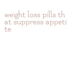 weight loss pills that suppress appetite