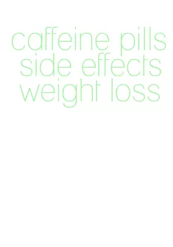 caffeine pills side effects weight loss