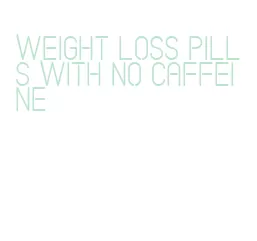 weight loss pills with no caffeine
