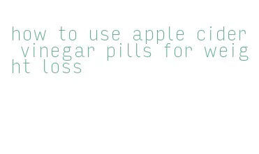 how to use apple cider vinegar pills for weight loss
