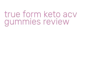true form keto acv gummies review