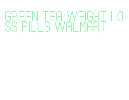 green tea weight loss pills walmart