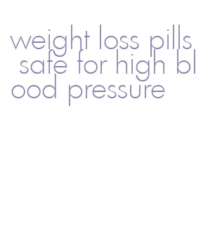 weight loss pills safe for high blood pressure