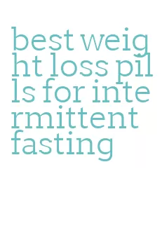 best weight loss pills for intermittent fasting
