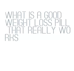 what is a good weight loss pill that really works