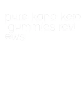 pure kana keto gummies reviews